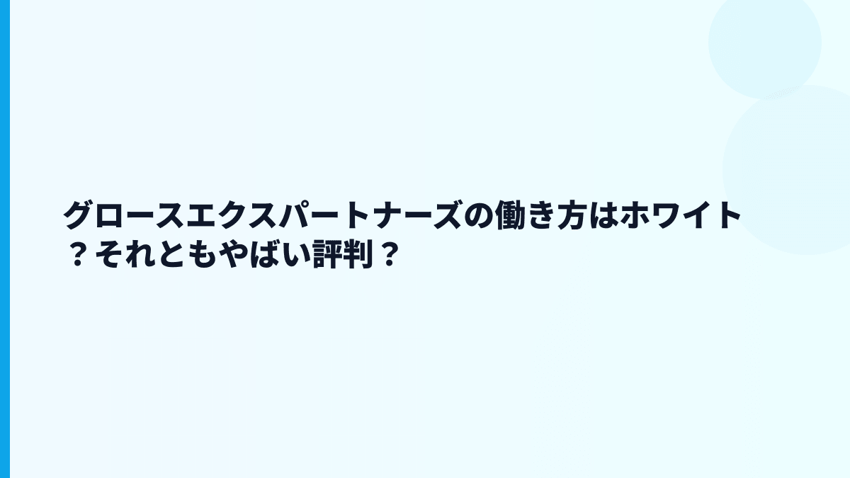 グロースエクスパートナーズの働き方はホワイト？それともやばい評判？