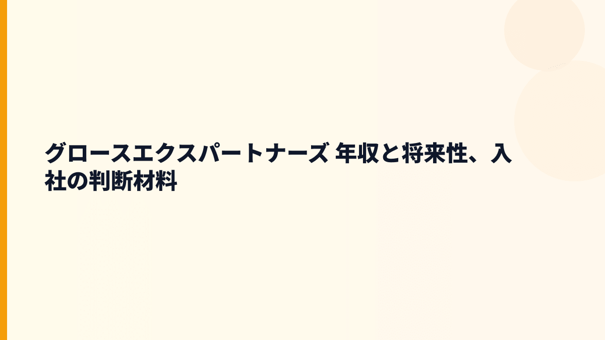 グロースエクスパートナーズ 年収と将来性、入社の判断材料