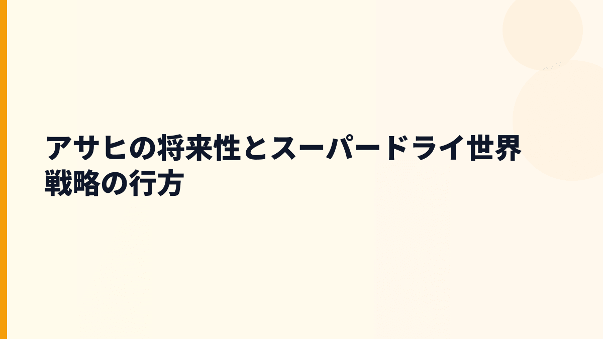 アサヒの将来性とスーパードライ世界戦略の行方