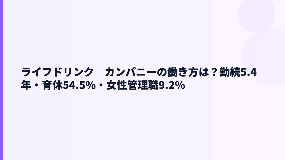 ライフドリンク　カンパニーの働き方は？勤続5.4年・育休54.5%・女性管理職9.2%