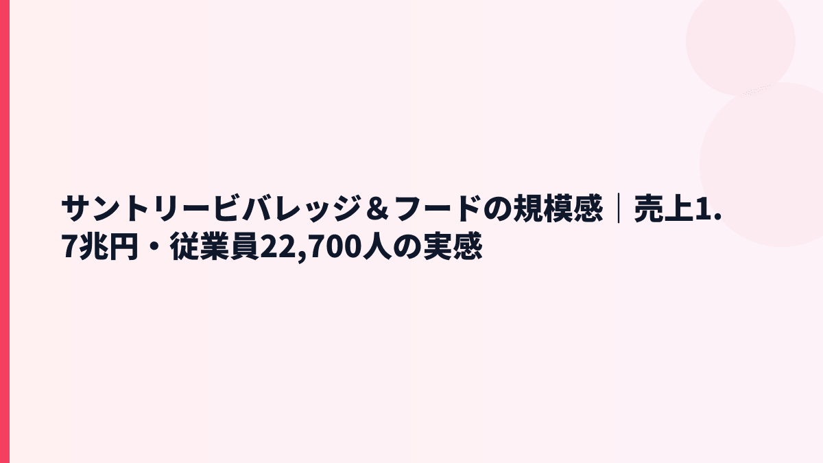 サントリービバレッジ＆フードの規模感｜売上1.7兆円・従業員22,700人の実感