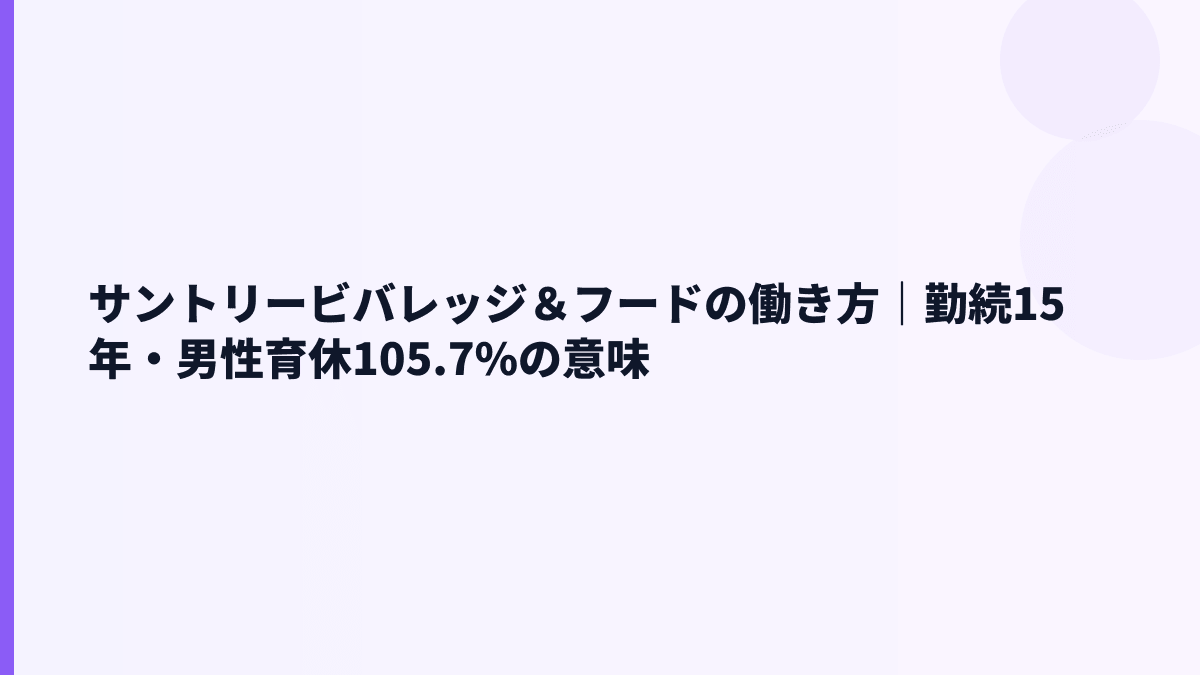 サントリービバレッジ＆フードの働き方｜勤続15年・男性育休105.7%の意味