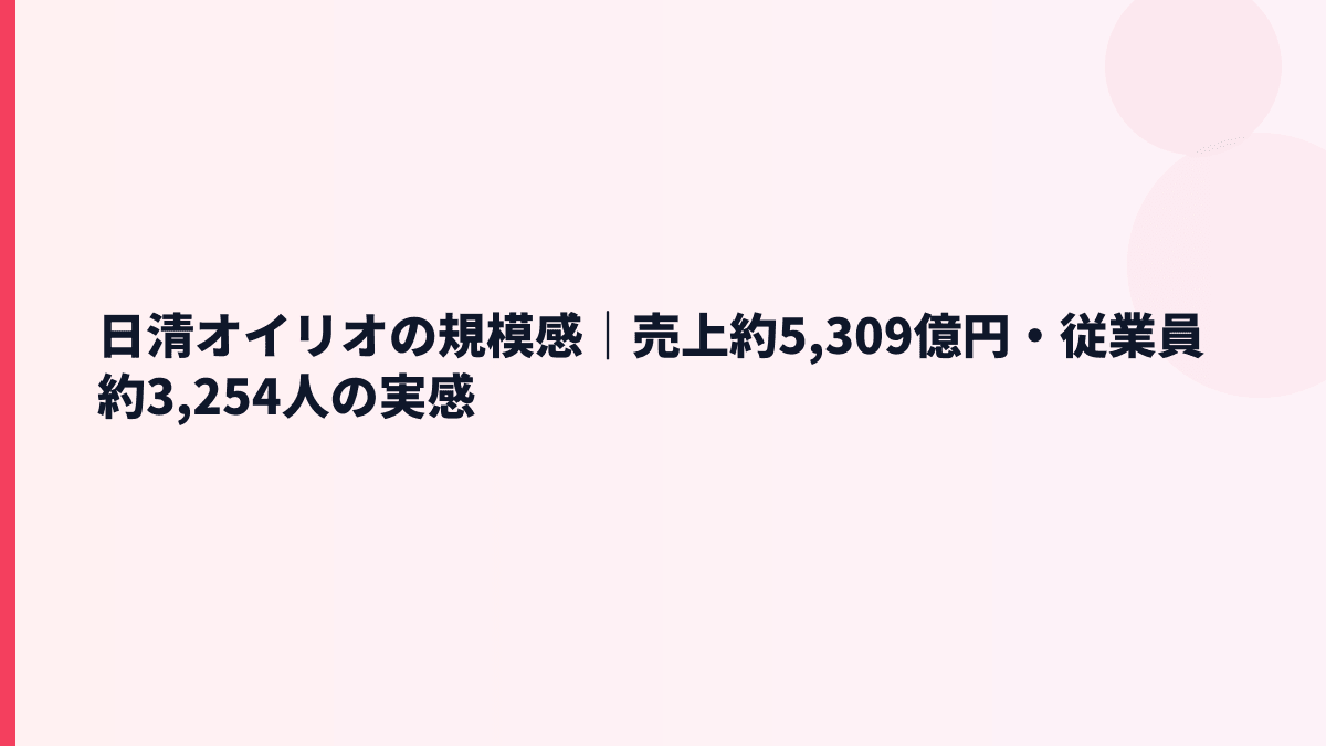 日清オイリオの規模感｜売上約5,309億円・従業員約3,254人の実感