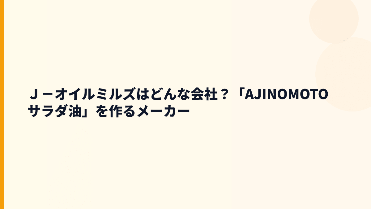 Ｊ－オイルミルズはどんな会社？「AJINOMOTO サラダ油」を作るメーカー
