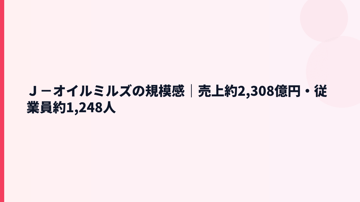 Ｊ－オイルミルズの規模感｜売上約2,308億円・従業員約1,248人