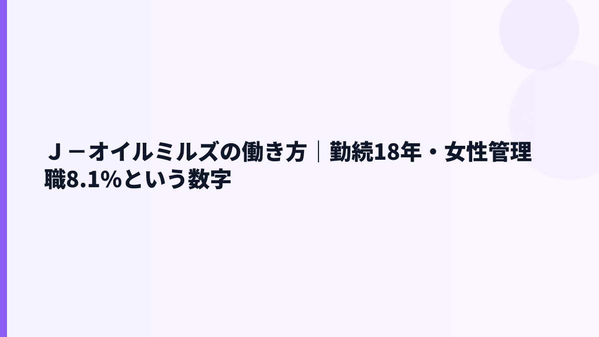 Ｊ－オイルミルズの働き方｜勤続18年・女性管理職8.1%という数字