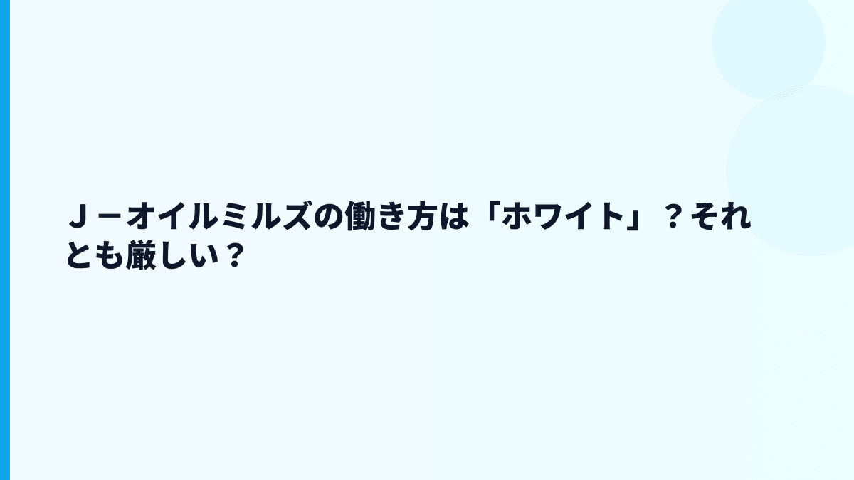 Ｊ－オイルミルズの働き方は「ホワイト」？それとも厳しい？