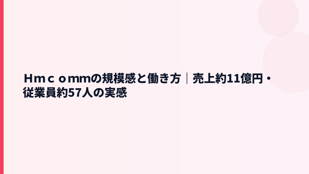 Ｈｍｃｏｍｍの規模感と働き方｜売上約11億円・従業員約57人の実感