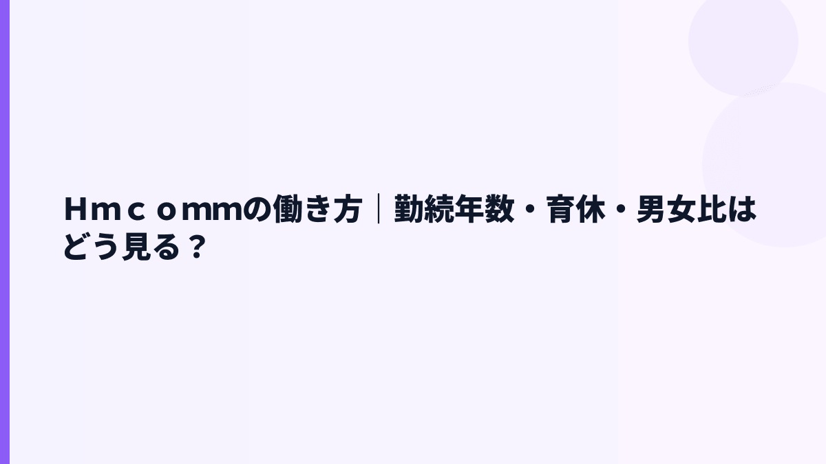 Ｈｍｃｏｍｍの働き方｜勤続年数・育休・男女比はどう見る？