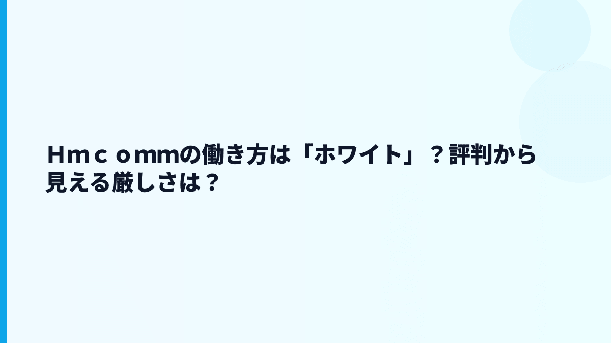 Ｈｍｃｏｍｍの働き方は「ホワイト」？評判から見える厳しさは？