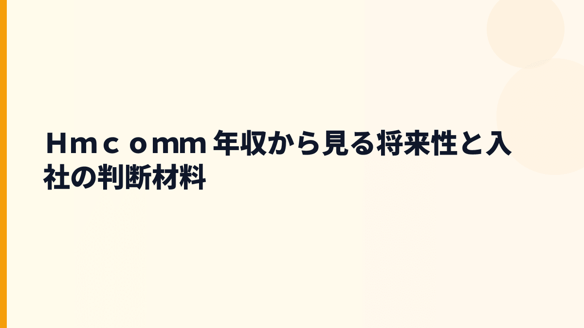 Ｈｍｃｏｍｍ 年収から見る将来性と入社の判断材料