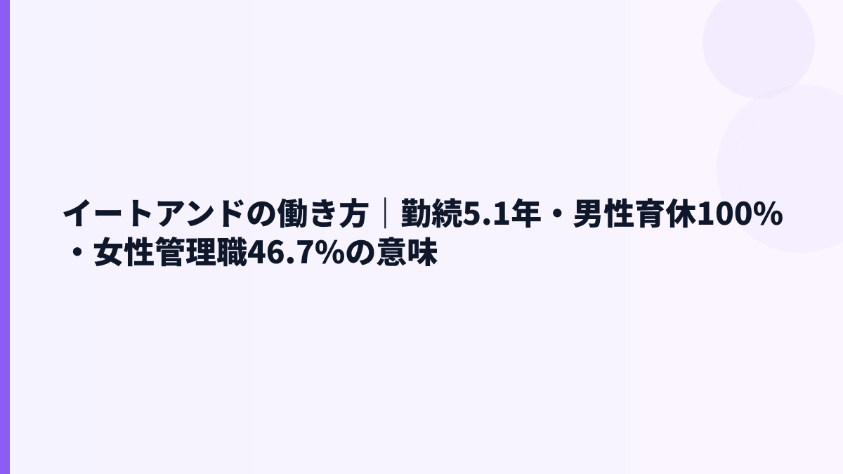 イートアンドの働き方｜勤続5.1年・男性育休100%・女性管理職46.7%の意味