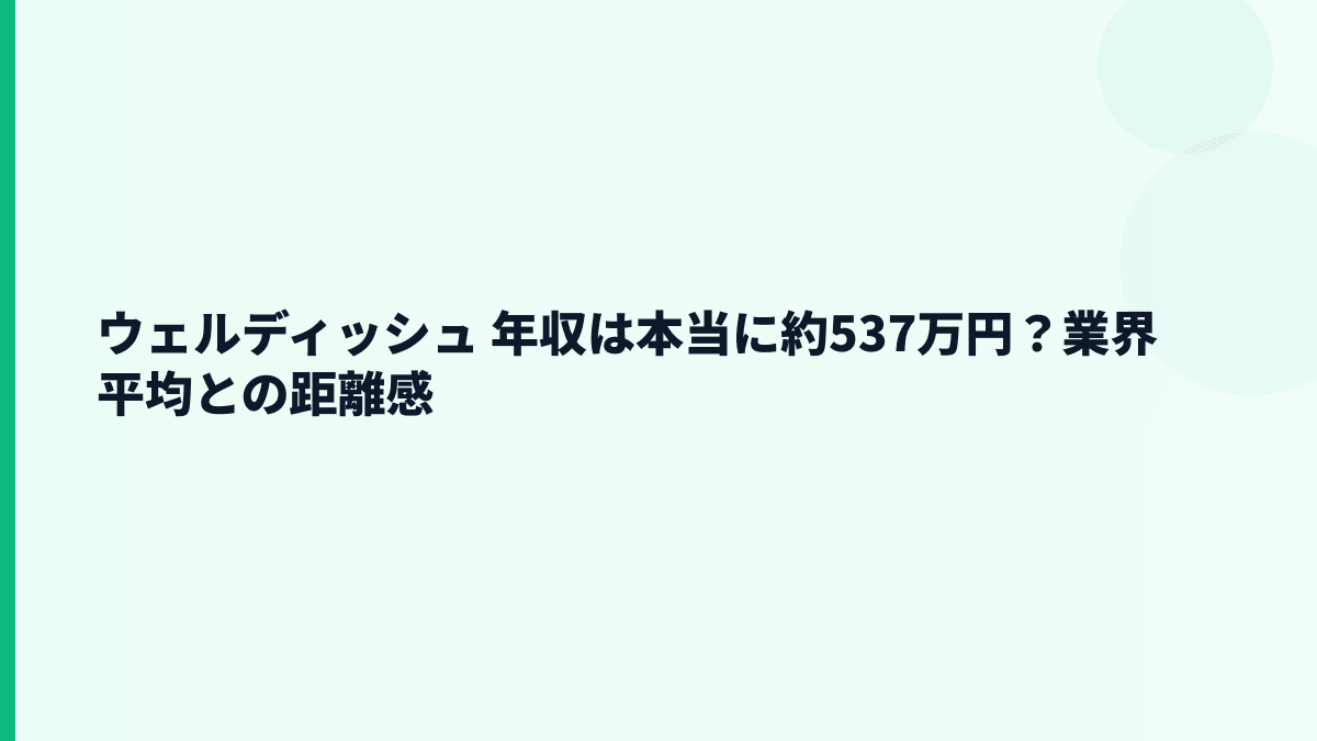 ウェルディッシュ 年収は本当に約537万円？業界平均との距離感