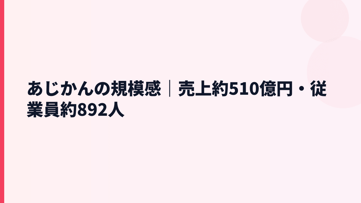 あじかんの規模感｜売上約510億円・従業員約892人