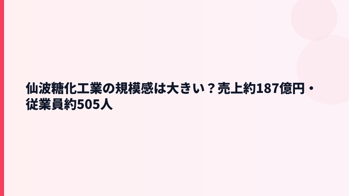 仙波糖化工業の規模感は大きい？売上約187億円・従業員約505人
