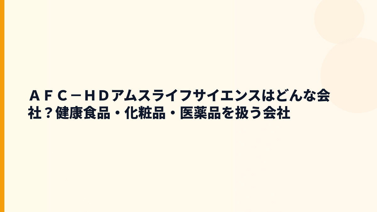 ＡＦＣ－ＨＤアムスライフサイエンスはどんな会社？健康食品・化粧品・医薬品を扱う会社