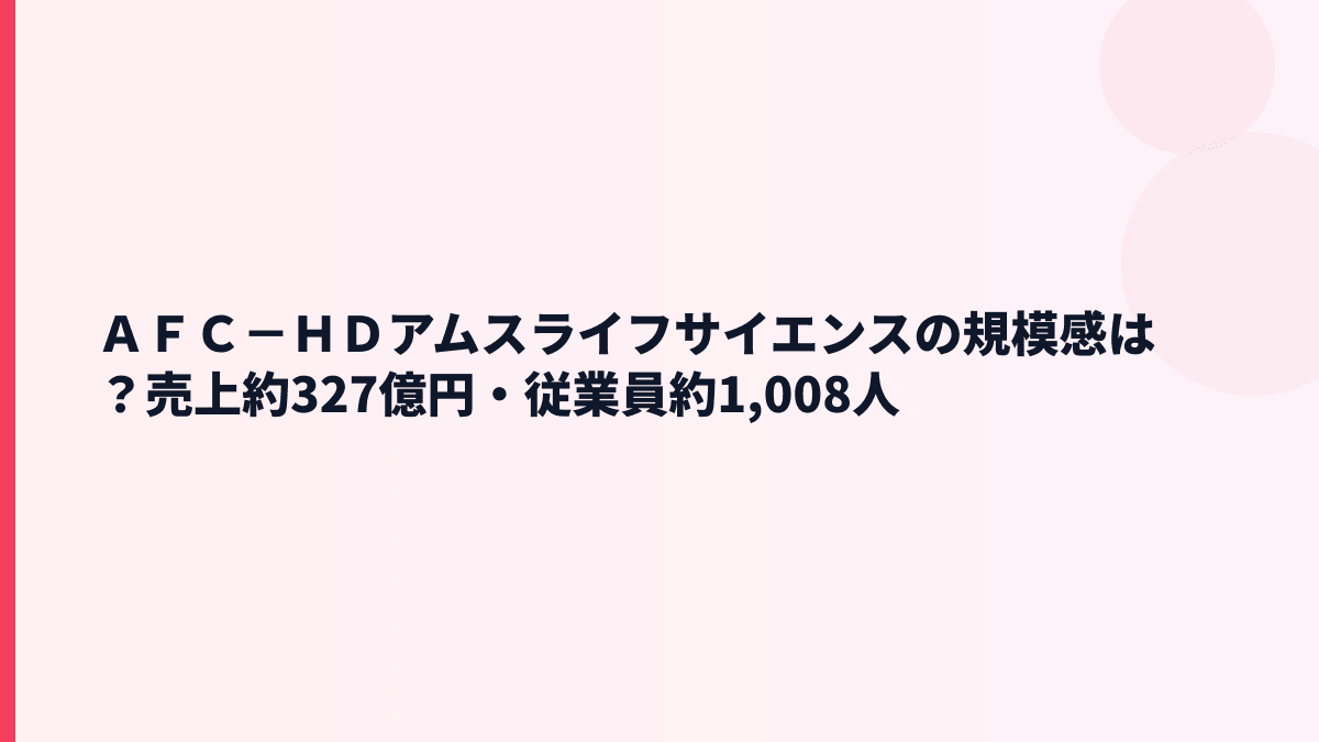 ＡＦＣ－ＨＤアムスライフサイエンスの規模感は？売上約327億円・従業員約1,008人