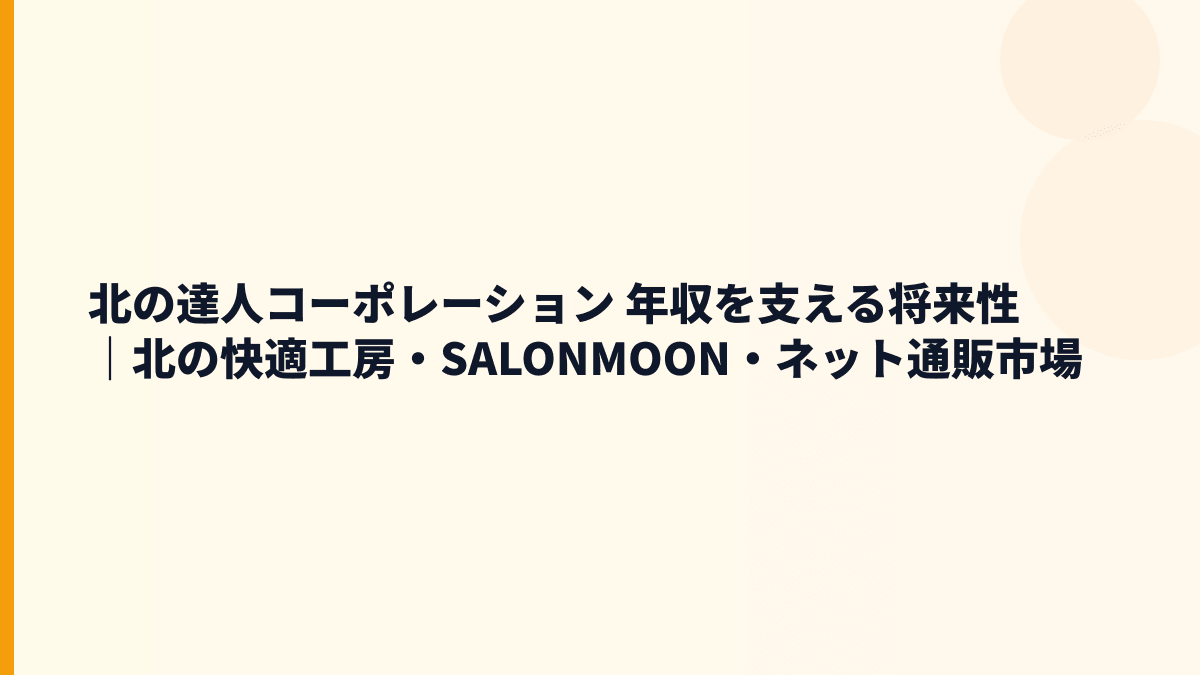 北の達人コーポレーション 年収を支える将来性｜北の快適工房・SALONMOON・ネット通販市場
