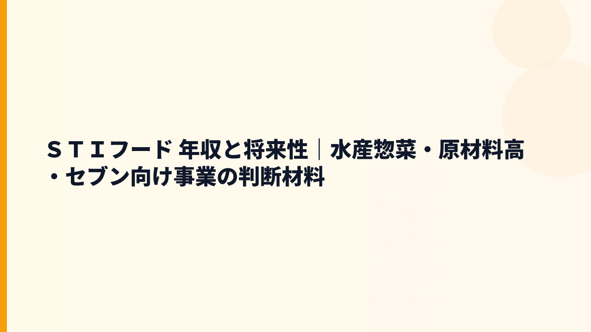 ＳＴＩフード 年収と将来性｜水産惣菜・原材料高・セブン向け事業の判断材料