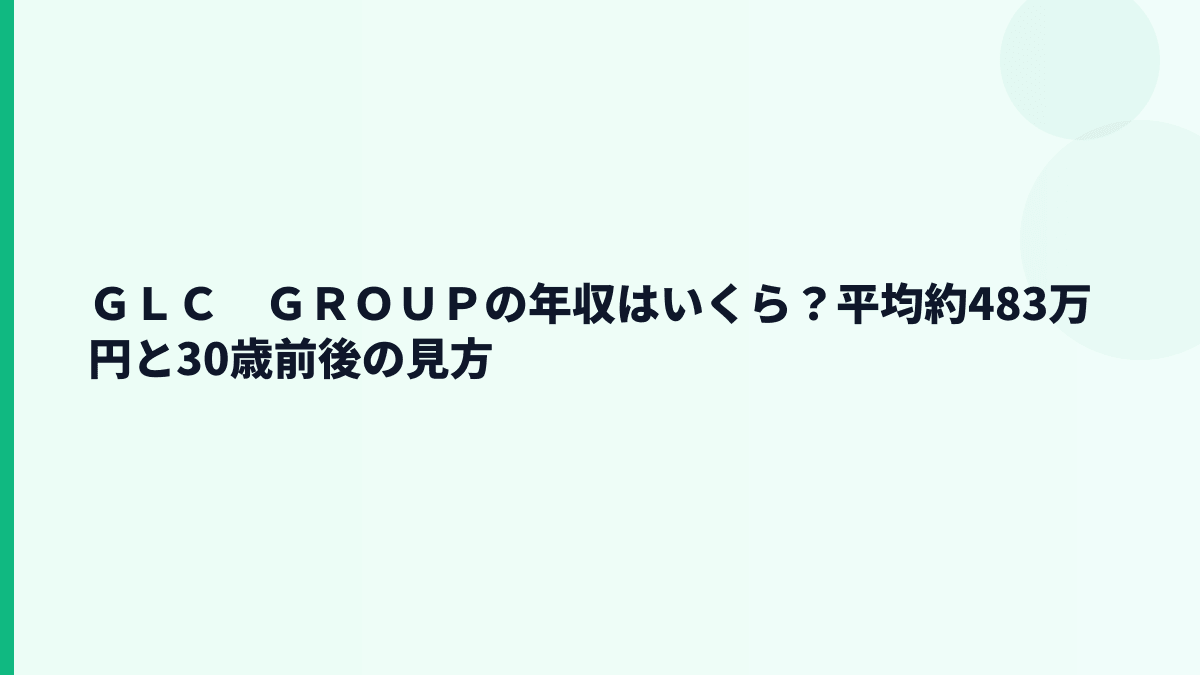 ＧＬＣ　ＧＲＯＵＰの年収はいくら？平均約483万円と30歳前後の見方