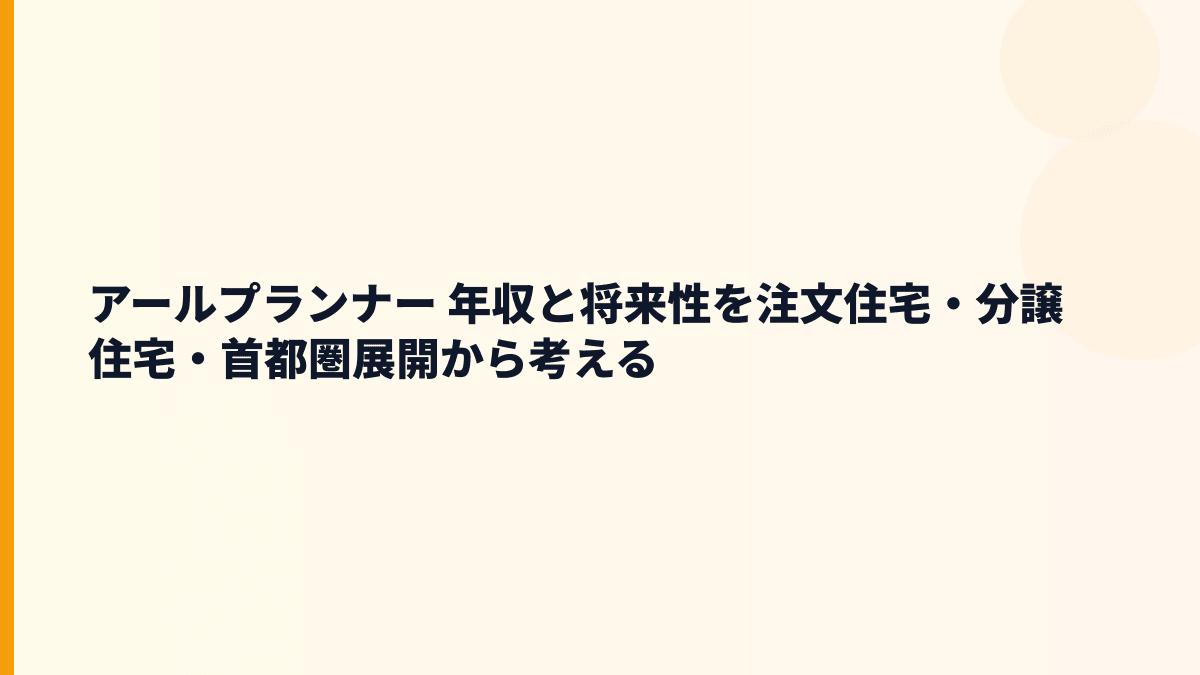アールプランナー 年収と将来性を注文住宅・分譲住宅・首都圏展開から考える