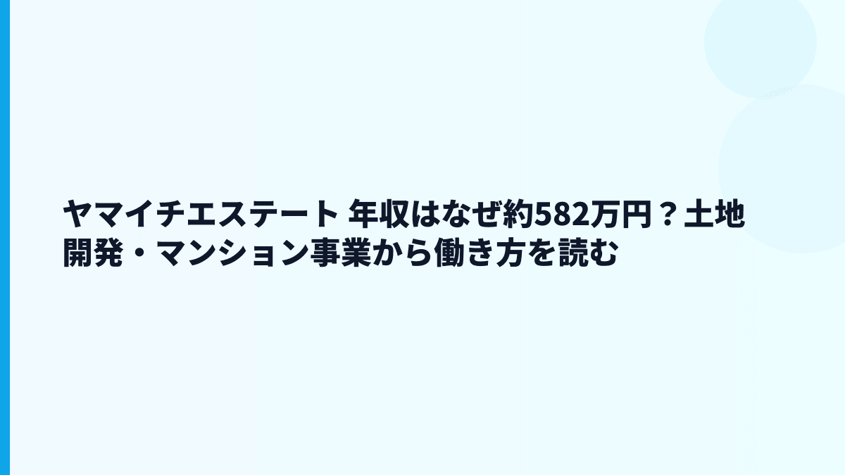 ヤマイチエステート 年収はなぜ約582万円？土地開発・マンション事業から働き方を読む