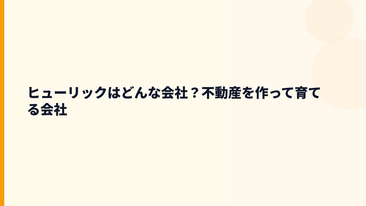 ヒューリックはどんな会社？不動産を作って育てる会社