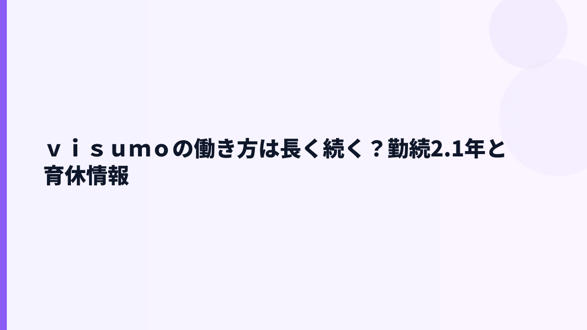 ｖｉｓｕｍｏの働き方は長く続く？勤続2.1年と育休情報