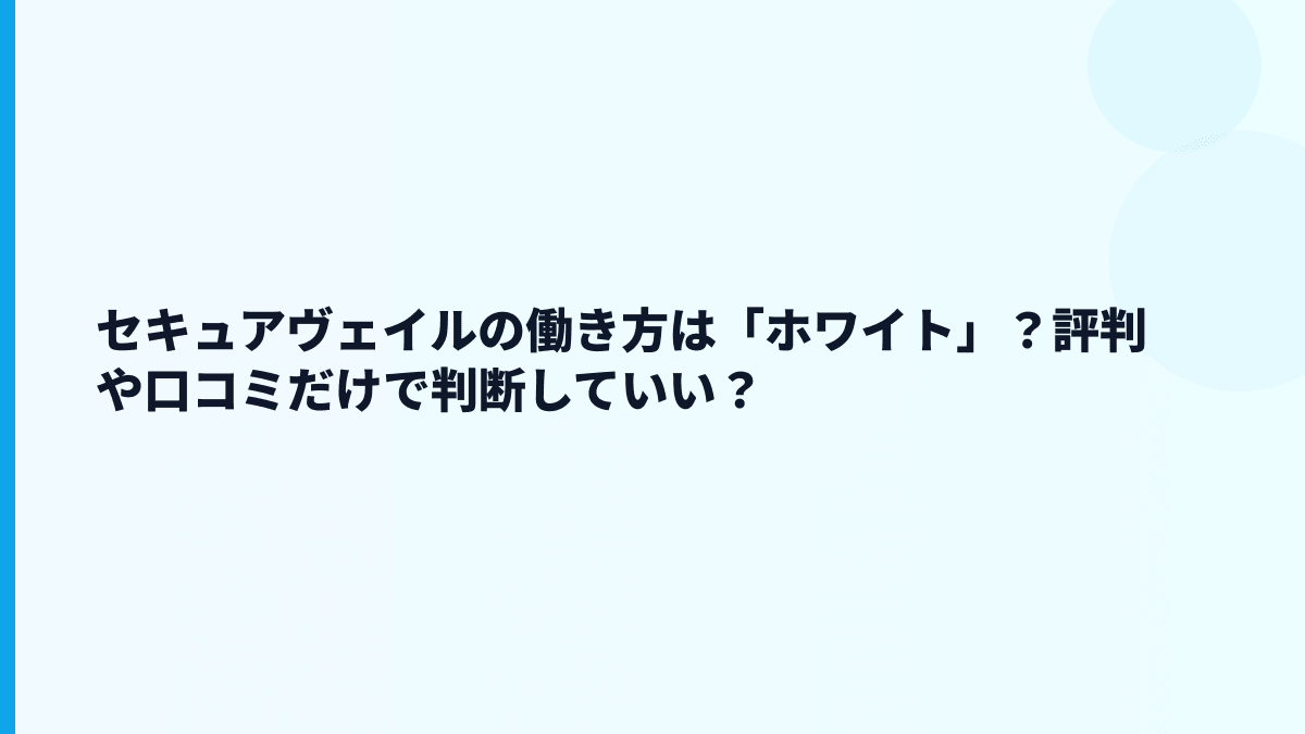 セキュアヴェイルの働き方は「ホワイト」？評判や口コミだけで判断していい？