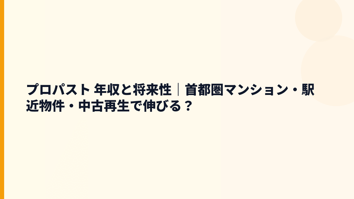 プロパスト 年収と将来性｜首都圏マンション・駅近物件・中古再生で伸びる？