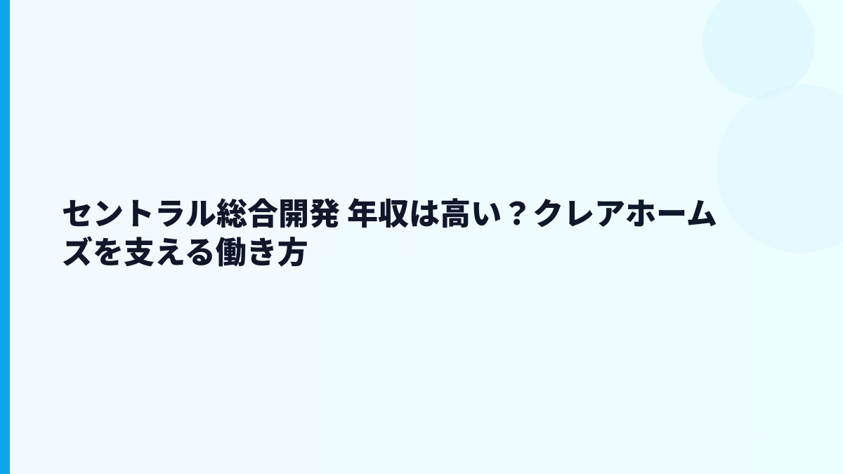 セントラル総合開発 年収は高い？クレアホームズを支える働き方