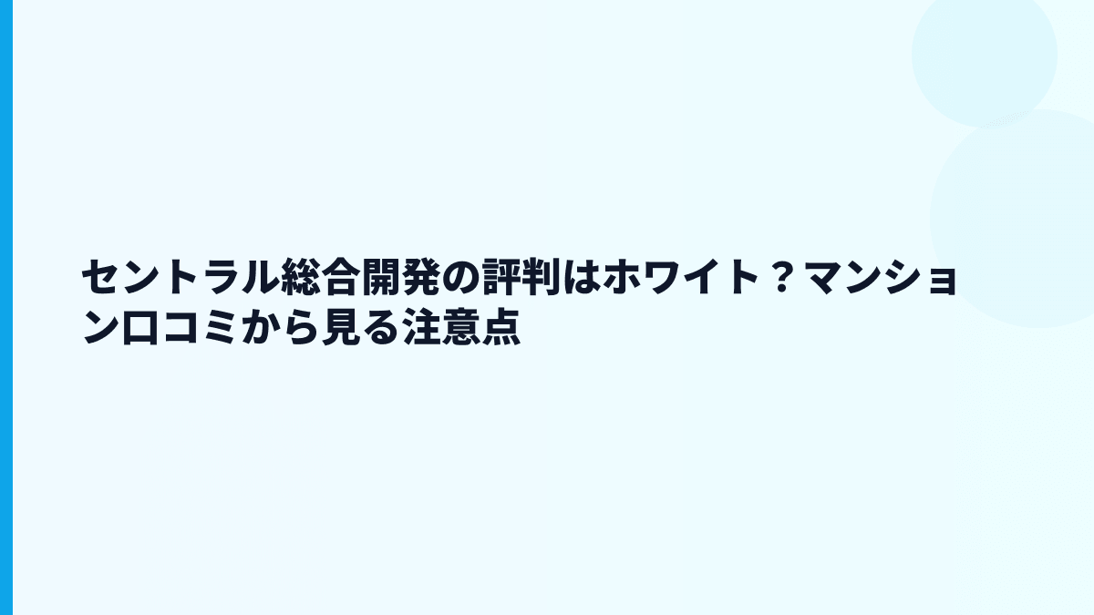 セントラル総合開発の評判はホワイト？マンション口コミから見る注意点