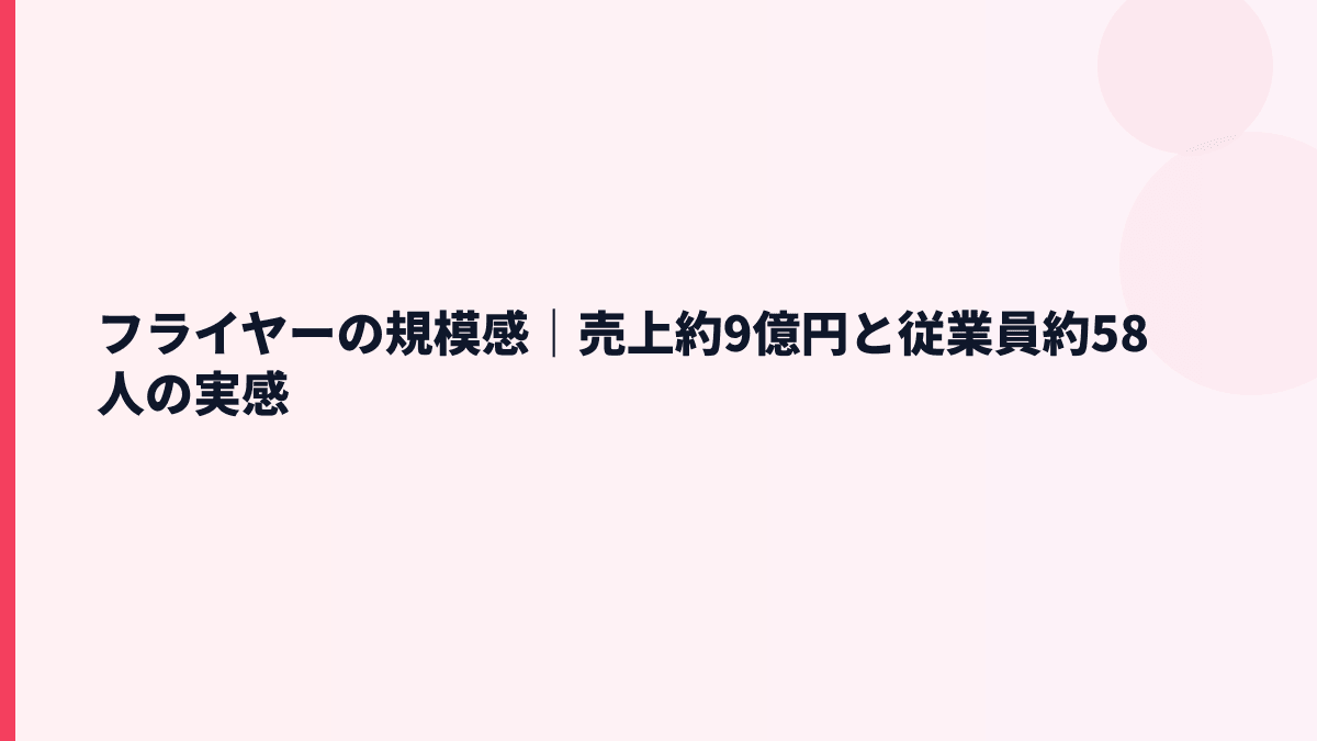 フライヤーの規模感｜売上約9億円と従業員約58人の実感