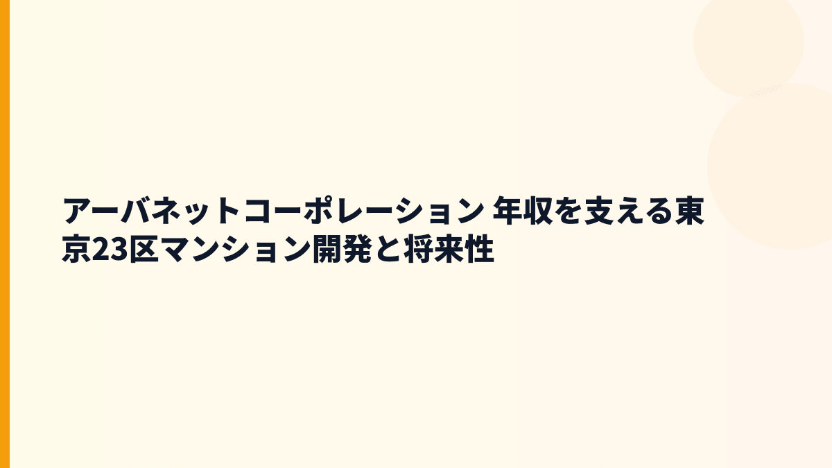 アーバネットコーポレーション 年収を支える東京23区マンション開発と将来性