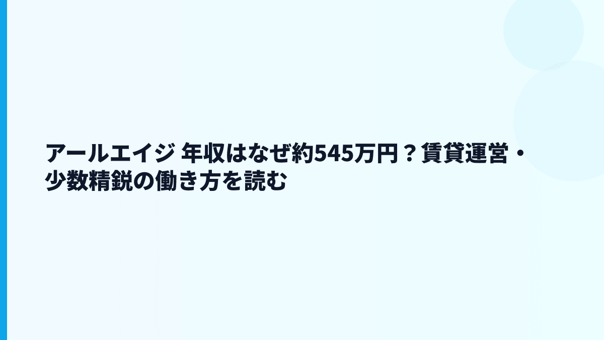 アールエイジ 年収はなぜ約545万円？賃貸運営・少数精鋭の働き方を読む
