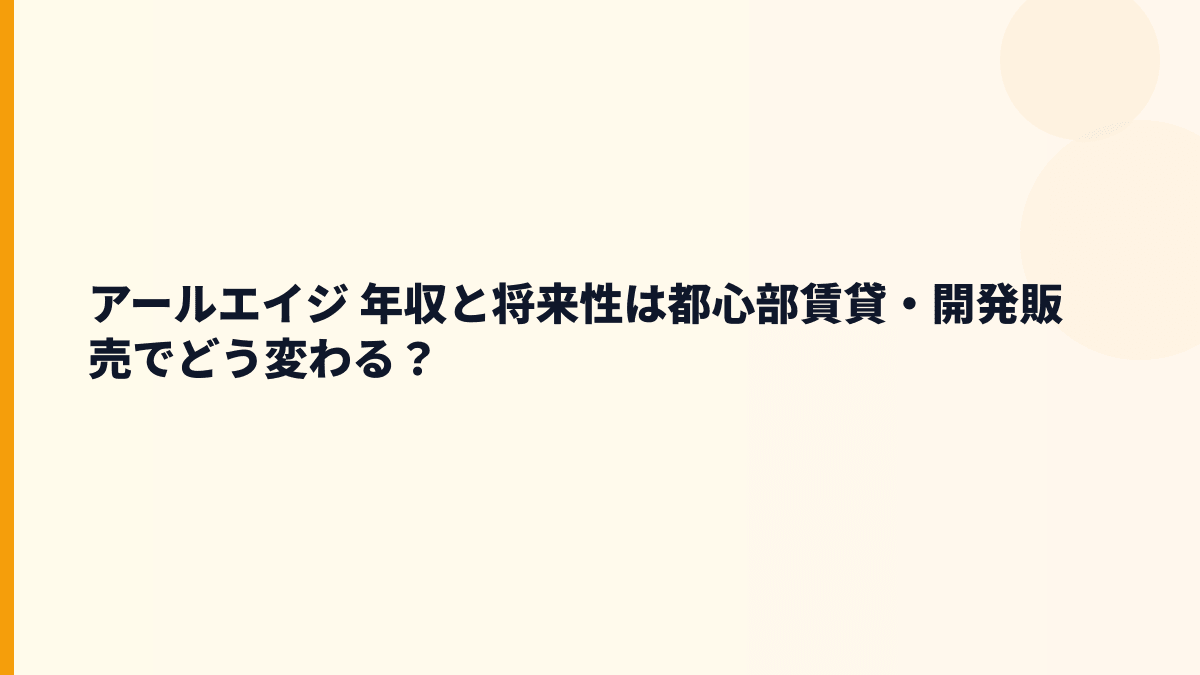 アールエイジ 年収と将来性は都心部賃貸・開発販売でどう変わる？