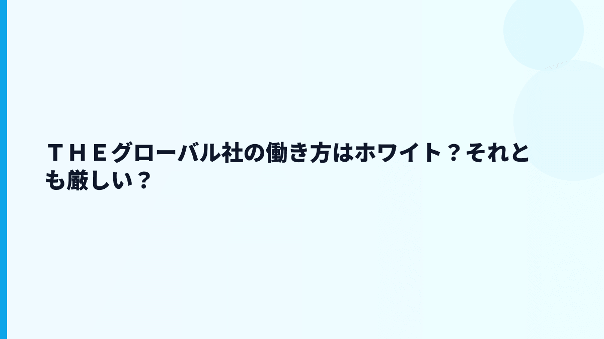 ＴＨＥグローバル社の働き方はホワイト？それとも厳しい？