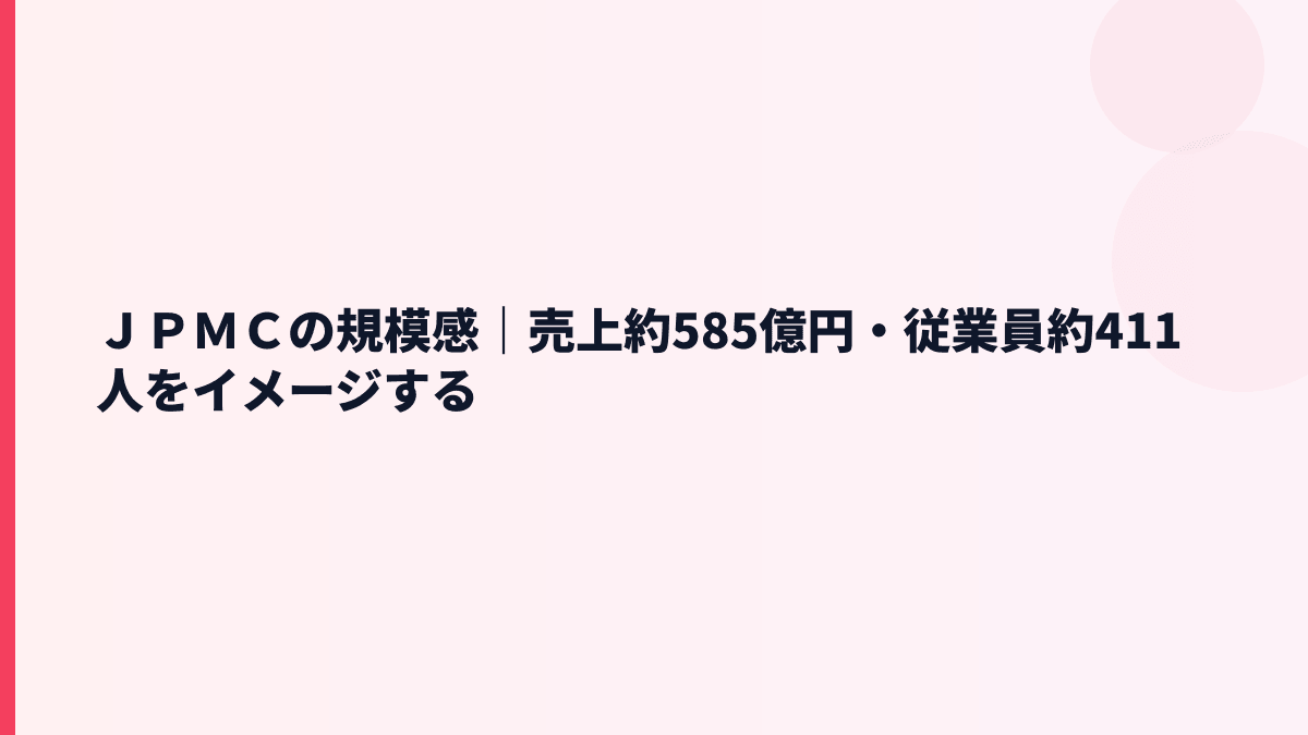 ＪＰＭＣの規模感｜売上約585億円・従業員約411人をイメージする
