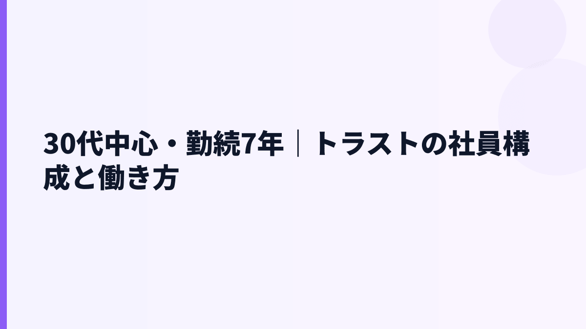 30代中心・勤続7年｜トラストの社員構成と働き方