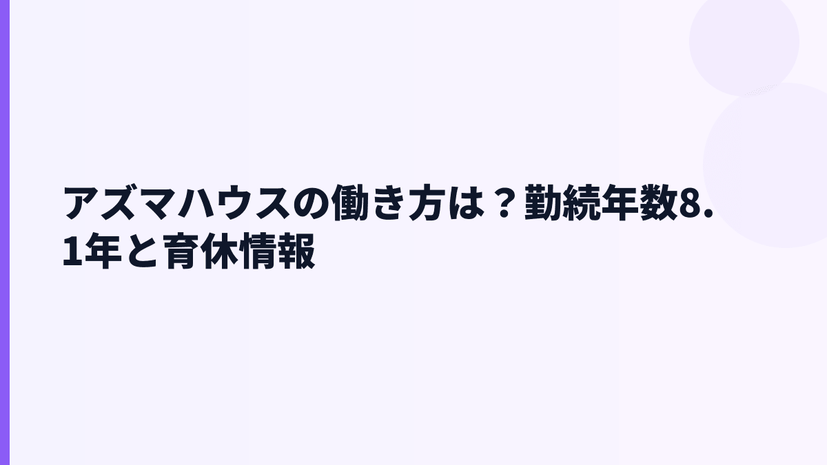 アズマハウスの働き方は？勤続年数8.1年と育休情報