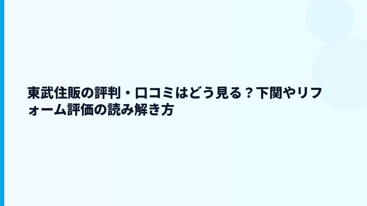 東武住販の評判・口コミはどう見る？下関やリフォーム評価の読み解き方