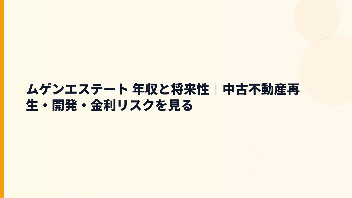 ムゲンエステート 年収と将来性｜中古不動産再生・開発・金利リスクを見る