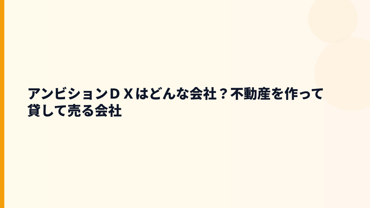 アンビションＤＸはどんな会社？不動産を作って貸して売る会社