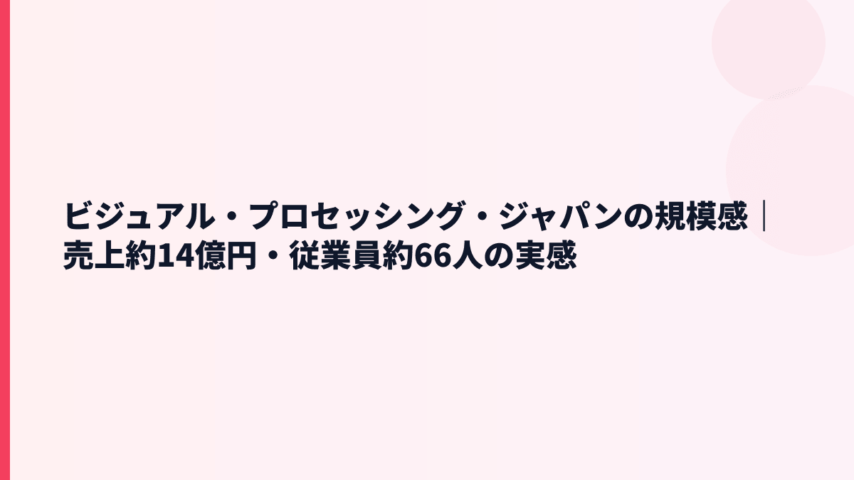 ビジュアル・プロセッシング・ジャパンの規模感｜売上約14億円・従業員約66人の実感