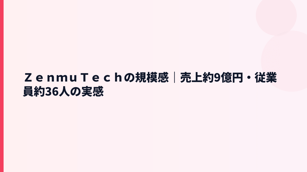ＺｅｎｍｕＴｅｃｈの規模感｜売上約9億円・従業員約36人の実感