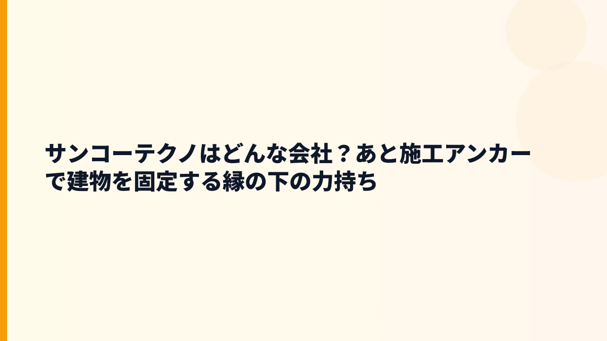 サンコーテクノはどんな会社？あと施工アンカーで建物を固定する縁の下の力持ち