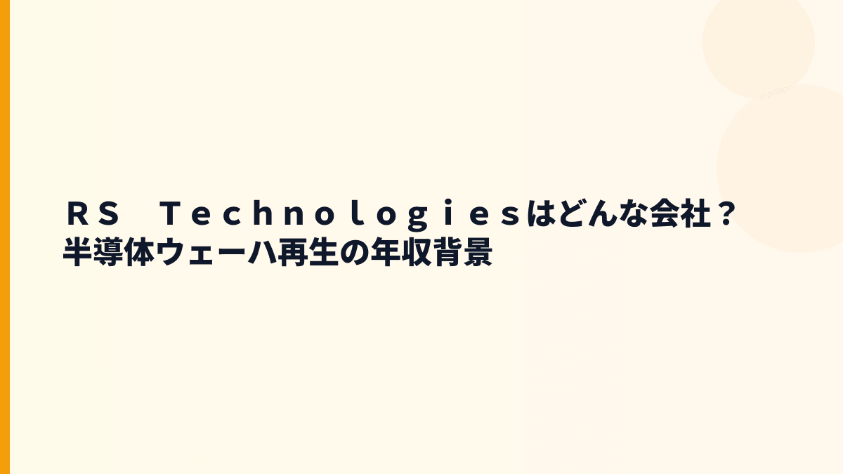 ＲＳ　Ｔｅｃｈｎｏｌｏｇｉｅｓはどんな会社？半導体ウェーハ再生の年収背景
