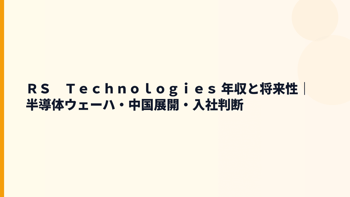 ＲＳ　Ｔｅｃｈｎｏｌｏｇｉｅｓ 年収と将来性｜半導体ウェーハ・中国展開・入社判断