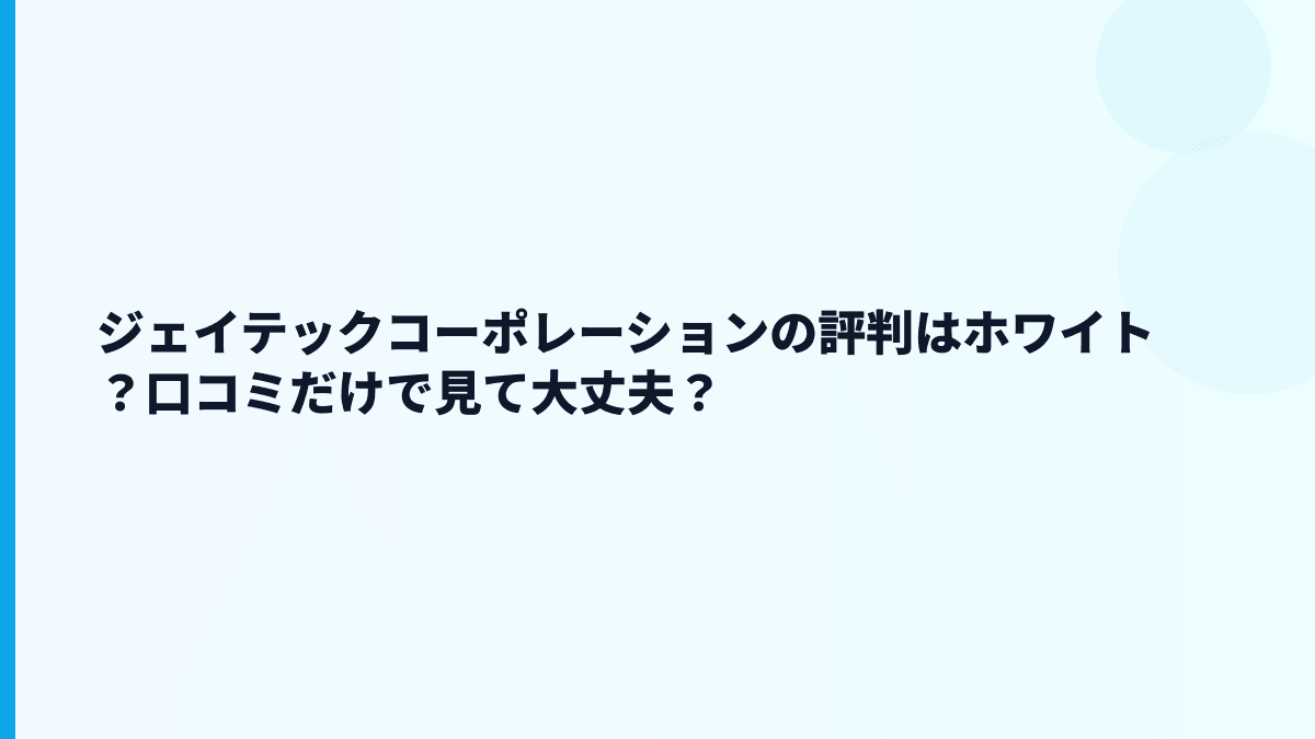 ジェイテックコーポレーションの評判はホワイト？口コミだけで見て大丈夫？