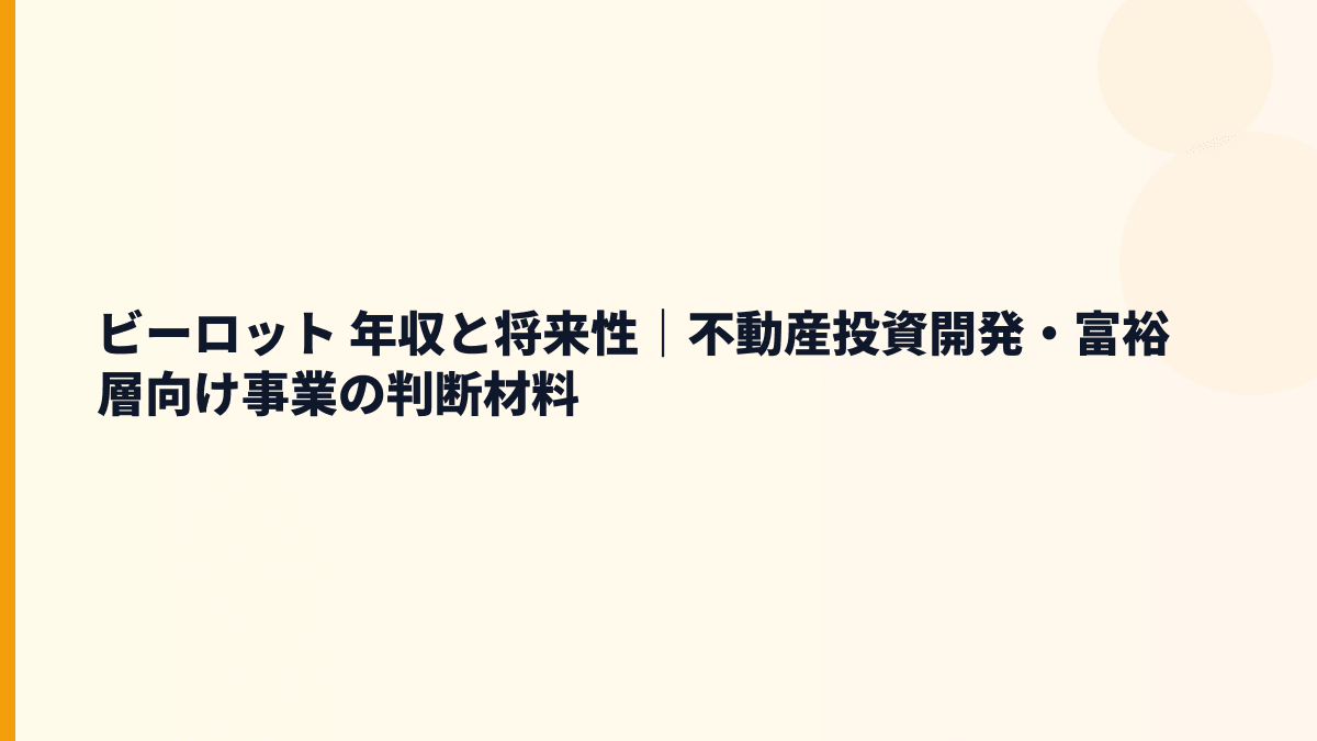 ビーロット 年収と将来性｜不動産投資開発・富裕層向け事業の判断材料
